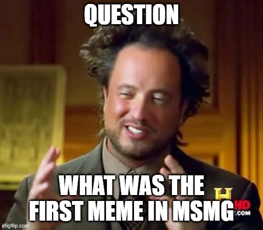 Ancient Aliens Meme | QUESTION; WHAT WAS THE FIRST MEME IN MSMG | image tagged in memes,ancient aliens | made w/ Imgflip meme maker