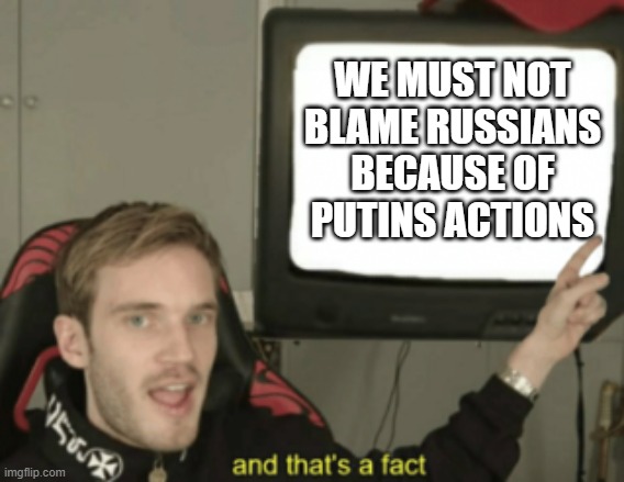 FAX | WE MUST NOT BLAME RUSSIANS BECAUSE OF PUTINS ACTIONS | image tagged in and that's a fact | made w/ Imgflip meme maker