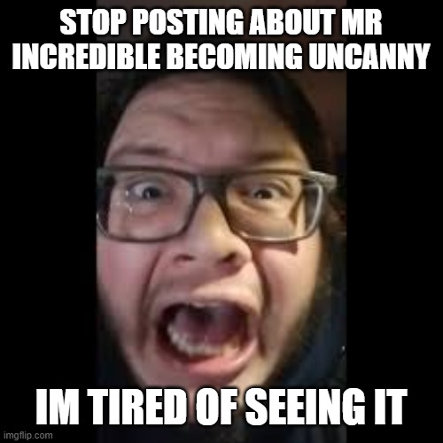 STOP. POSTING. ABOUT AMONG US | STOP POSTING ABOUT MR INCREDIBLE BECOMING UNCANNY IM TIRED OF SEEING IT | image tagged in stop posting about among us | made w/ Imgflip meme maker
