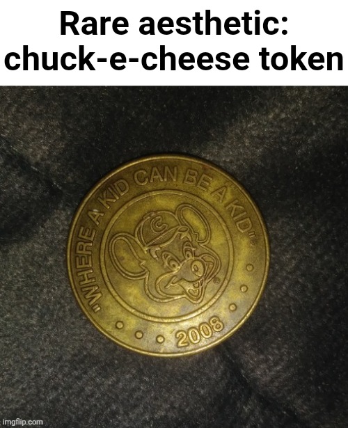 Rare aesthetic: chuck-e-cheese token | made w/ Imgflip meme maker
