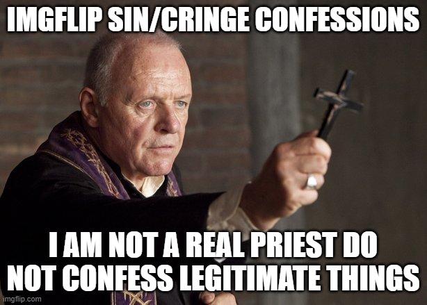 Priest | IMGFLIP SIN/CRINGE CONFESSIONS; I AM NOT A REAL PRIEST DO NOT CONFESS LEGITIMATE THINGS | image tagged in priest | made w/ Imgflip meme maker
