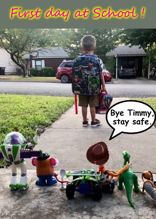 Bye ! | First day at School ! Bye Timmy,
stay safe. | image tagged in first day of school | made w/ Imgflip meme maker