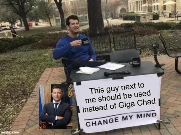 Zelenskyy Gigachad | This guy next to me should be used instead of Giga Chad | image tagged in memes,change my mind | made w/ Imgflip meme maker