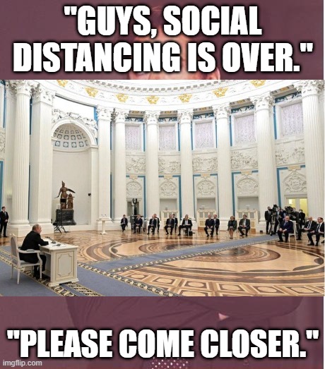 "GUYS, SOCIAL DISTANCING IS OVER."; "PLEASE COME CLOSER." | image tagged in putler | made w/ Imgflip meme maker