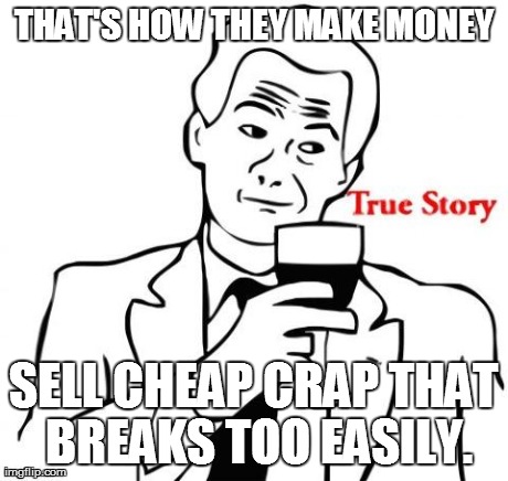 THAT'S HOW THEY MAKE MONEY SELL CHEAP CRAP THAT BREAKS TOO EASILY. | made w/ Imgflip meme maker