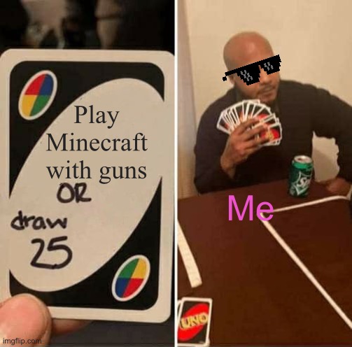 UNO Draw 25 Cards Meme | Play Minecraft with guns; Me | image tagged in memes,uno draw 25 cards,minecraft,guns in minecraft,no | made w/ Imgflip meme maker