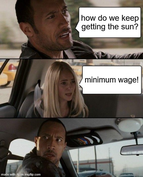 The Rock Driving | how do we keep getting the sun? minimum wage! | image tagged in memes,the rock driving | made w/ Imgflip meme maker