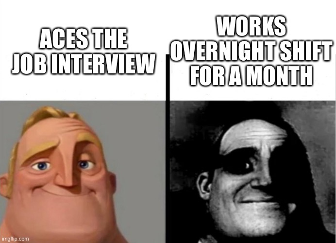 Overnight Shift |  WORKS OVERNIGHT SHIFT FOR A MONTH; ACES THE JOB INTERVIEW | image tagged in teacher's copy,work sucks,night shift,dark humor,fml,funny | made w/ Imgflip meme maker