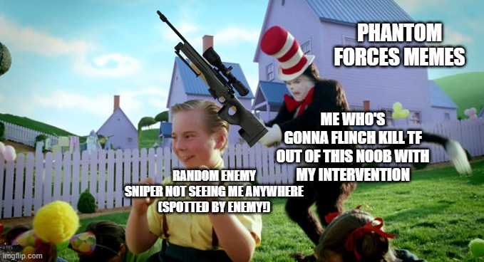 Cat in the hat with a bat. (______ Colorized) | PHANTOM FORCES MEMES; ME WHO'S
GONNA FLINCH KILL TF
OUT OF THIS NOOB WITH
MY INTERVENTION; RANDOM ENEMY
SNIPER NOT SEEING ME ANYWHERE
(SPOTTED BY ENEMY!) | image tagged in cat in the hat with a bat ______ colorized | made w/ Imgflip meme maker