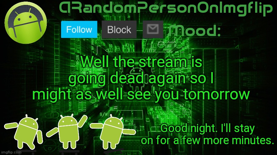 ARandomPersonOnImgflip Android template | Well the stream is going dead again so I might as well see you tomorrow; Good night. I'll stay on for a few more minutes. | image tagged in arandompersononimgflip android template | made w/ Imgflip meme maker