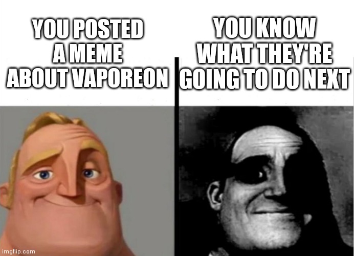 Teacher's Copy | YOU KNOW WHAT THEY'RE GOING TO DO NEXT; YOU POSTED A MEME ABOUT VAPOREON | image tagged in teacher's copy | made w/ Imgflip meme maker