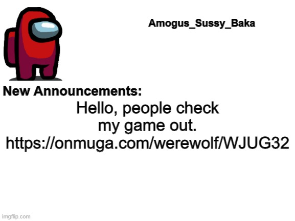 https://onmuga.com/werewolf/WJUG32 | Hello, people check my game out. https://onmuga.com/werewolf/WJUG32 | image tagged in amogus_sussy_baka's announcement board | made w/ Imgflip meme maker