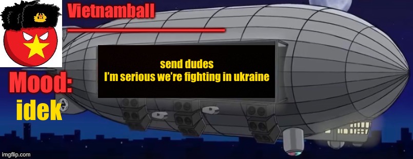 idek | send dudes
I’m serious we’re fighting in ukraine; idek | image tagged in v3 zeppelin bass machine announcement | made w/ Imgflip meme maker