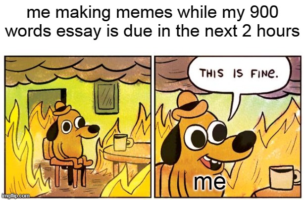this is actually fine | me making memes while my 900 words essay is due in the next 2 hours; me | image tagged in memes,this is fine,oh wow are you actually reading these tags | made w/ Imgflip meme maker