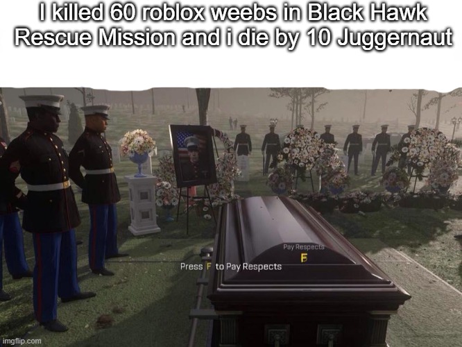 Press F to pay respects (Mod note: F here) | I killed 60 roblox weebs in Black Hawk Rescue Mission and i die by 10 Juggernaut | image tagged in press f to pay respects | made w/ Imgflip meme maker