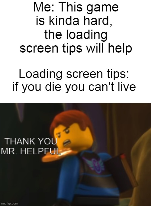 LOLLLLLLL | Me: This game is kinda hard, 
the loading screen tips will help; Loading screen tips: if you die you can't live | image tagged in thank you mr helpful,memes,funny memes | made w/ Imgflip meme maker