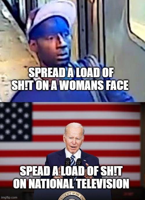 Who spread more shit in one night? | SPREAD A LOAD OF SH!T ON A WOMANS FACE; SPEAD A LOAD OF SH!T ON NATIONAL TELEVISION | image tagged in shit face | made w/ Imgflip meme maker