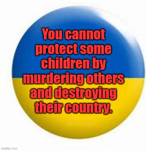 Ukraine, murdering children | You cannot protect some children by murdering others and destroying their country. Yarra Man | image tagged in freedom,putin,russia | made w/ Imgflip meme maker