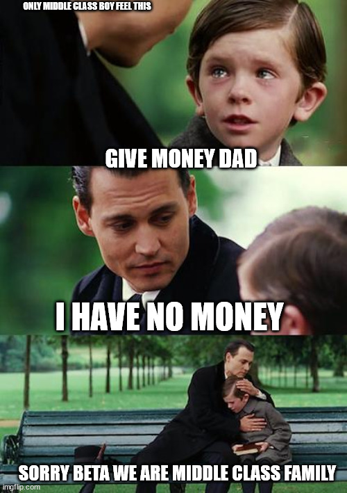 Middle Class Boy Meme | ONLY MIDDLE CLASS BOY FEEL THIS; GIVE MONEY DAD; I HAVE NO MONEY; SORRY BETA WE ARE MIDDLE CLASS FAMILY | image tagged in memes,finding neverland | made w/ Imgflip meme maker