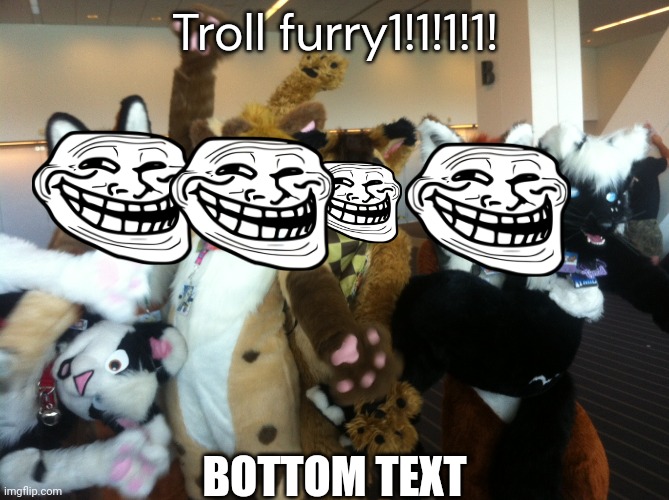 Furries | Troll furry1!1!1!1! BOTTOM TEXT | image tagged in furries | made w/ Imgflip meme maker