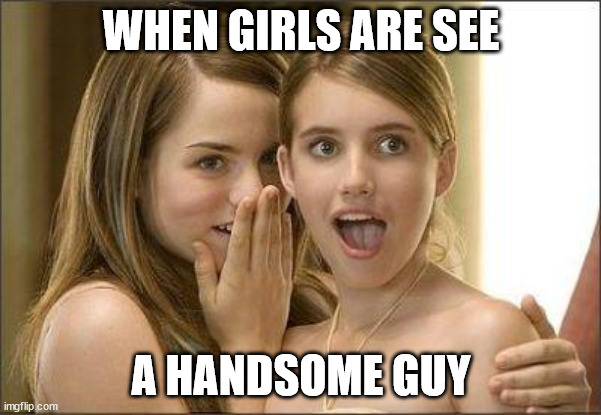 Test My First Meme | WHEN GIRLS ARE SEE; A HANDSOME GUY | image tagged in girls gossiping | made w/ Imgflip meme maker