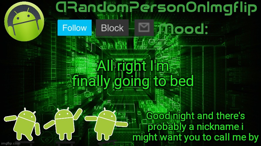 ARandomPersonOnImgflip Android template | All right I'm finally going to bed; Good night and there's probably a nickname i might want you to call me by | image tagged in arandompersononimgflip android template | made w/ Imgflip meme maker