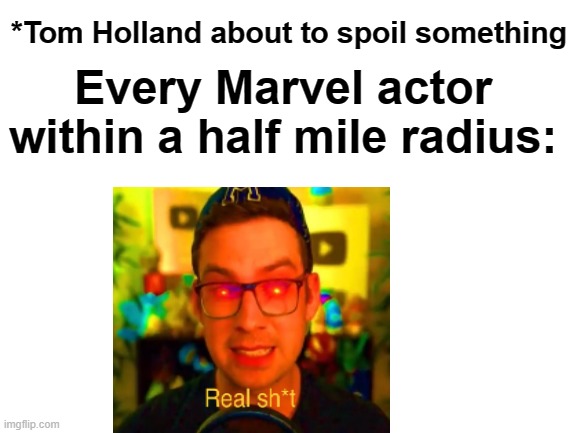 kinda true | *Tom Holland about to spoil something; Every Marvel actor within a half mile radius: | image tagged in blank white template | made w/ Imgflip meme maker