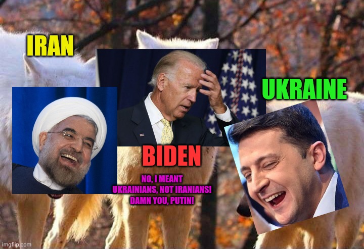WTF Biden Ukraine ain't Iran, make up your mind! | IRAN; UKRAINE; BIDEN; NO, I MEANT UKRAINIANS, NOT IRANIANS! DAMN YOU, PUTIN! | image tagged in laughing wolf,iran,biden,ukraine,usa,mocking | made w/ Imgflip meme maker