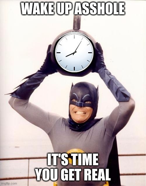 Batman with Clock | WAKE UP ASSHOLE IT'S TIME YOU GET REAL | image tagged in batman with clock | made w/ Imgflip meme maker