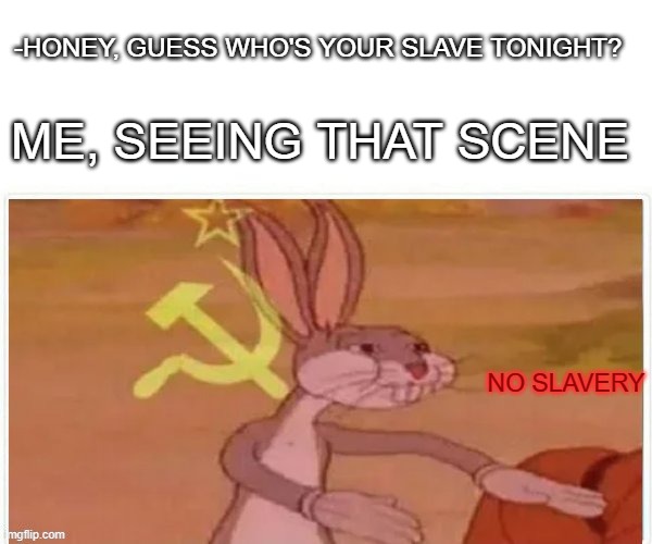 Communism | -HONEY, GUESS WHO'S YOUR SLAVE TONIGHT? ME, SEEING THAT SCENE; NO SLAVERY | image tagged in communist bugs bunny | made w/ Imgflip meme maker