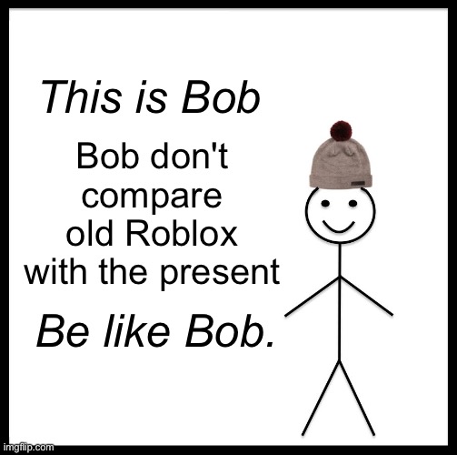 Be like bob | Bob don't compare old Roblox with the present; This is Bob; Be like Bob. | image tagged in this is bob,roblox,fun | made w/ Imgflip meme maker