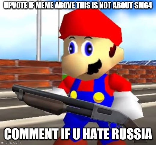 NOW! | UPVOTE IF MEME ABOVE THIS IS NOT ABOUT SMG4; COMMENT IF U HATE RUSSIA | image tagged in smg4 shotgun mario | made w/ Imgflip meme maker
