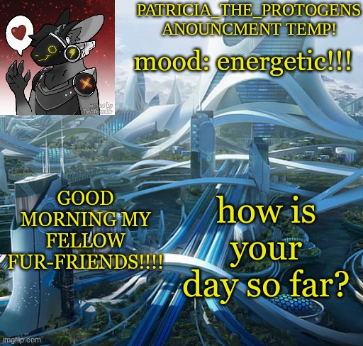 Patricias anouncment temp! | mood: energetic!!! GOOD MORNING MY FELLOW FUR-FRIENDS!!!! how is your day so far? | image tagged in patricias anouncment temp | made w/ Imgflip meme maker