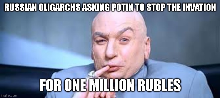 Dr Evil One Million | RUSSIAN OLIGARCHS ASKING POTIN TO STOP THE INVATION; FOR ONE MILLION RUBLES | image tagged in dr evil one million | made w/ Imgflip meme maker