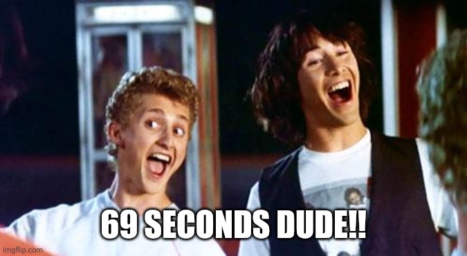 Bill and Ted | 69 SECONDS DUDE!! | image tagged in bill and ted | made w/ Imgflip meme maker