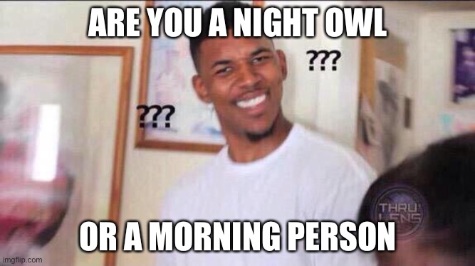 Or both. I’m both | ARE YOU A NIGHT OWL; OR A MORNING PERSON | image tagged in black guy confused | made w/ Imgflip meme maker