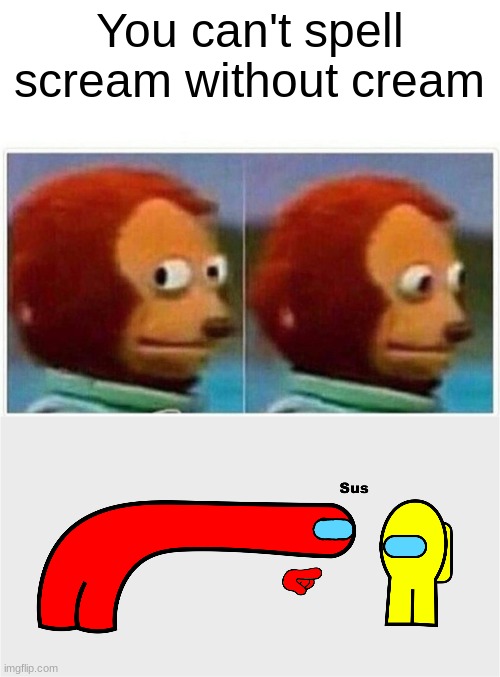 Yo what | You can't spell scream without cream | image tagged in memes,monkey puppet,among us sus | made w/ Imgflip meme maker