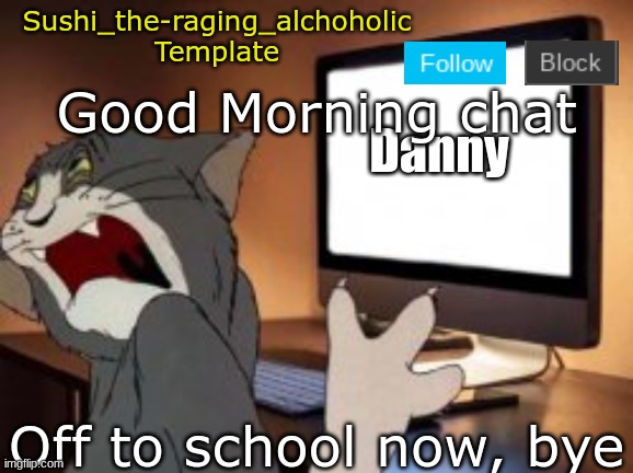 school sucks but I still have to go | Good Morning chat; Off to school now, bye | image tagged in sushi_the-raging_alchoholic template,school | made w/ Imgflip meme maker