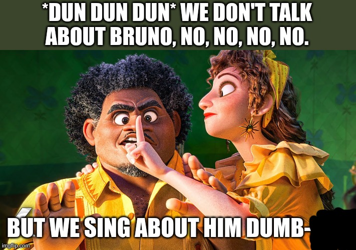 Bruno meme (censored) | *DUN DUN DUN* WE DON'T TALK ABOUT BRUNO, NO, NO, NO, NO. BUT WE SING ABOUT HIM DUMB-ASS | image tagged in we don't talk about bruno,meme is yum | made w/ Imgflip meme maker