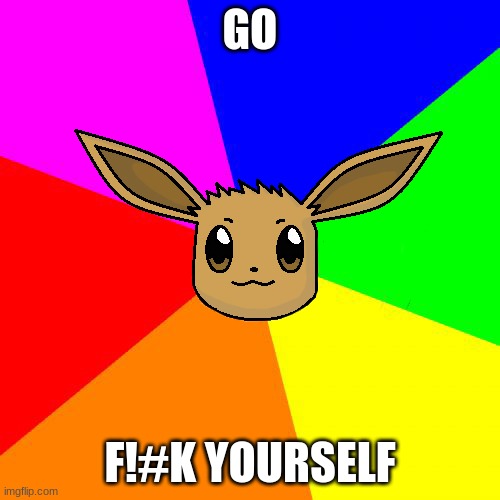 Advice Eevee | GO; F!#K YOURSELF | image tagged in advice eevee | made w/ Imgflip meme maker