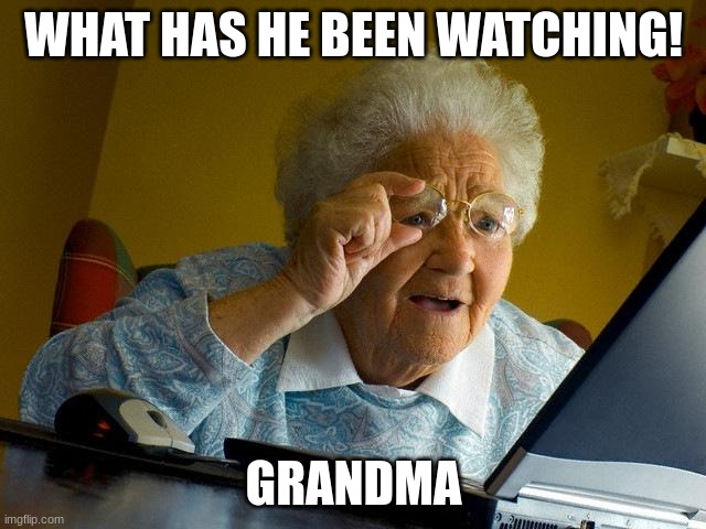 he he | WHAT HAS HE BEEN WATCHING! GRANDMA | image tagged in memes,grandma finds the internet | made w/ Imgflip meme maker