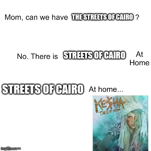 Mom can we have | THE STREETS OF CAIRO; STREETS OF CAIRO; STREETS OF CAIRO | image tagged in mom can we have | made w/ Imgflip meme maker