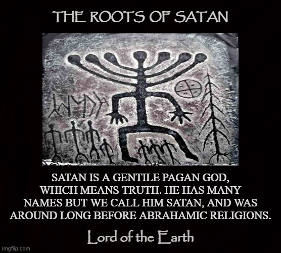 As we head towards the constant, we return to the source | THE  ROOTS  OF  SATAN; SATAN IS A GENTILE PAGAN GOD, WHICH MEANS TRUTH. HE HAS MANY NAMES BUT WE CALL HIM SATAN, AND WAS AROUND LONG BEFORE ABRAHAMIC RELIGIONS. Lord of the Earth | image tagged in satan,lucifer,iblis,ea,enki,ptah | made w/ Imgflip meme maker