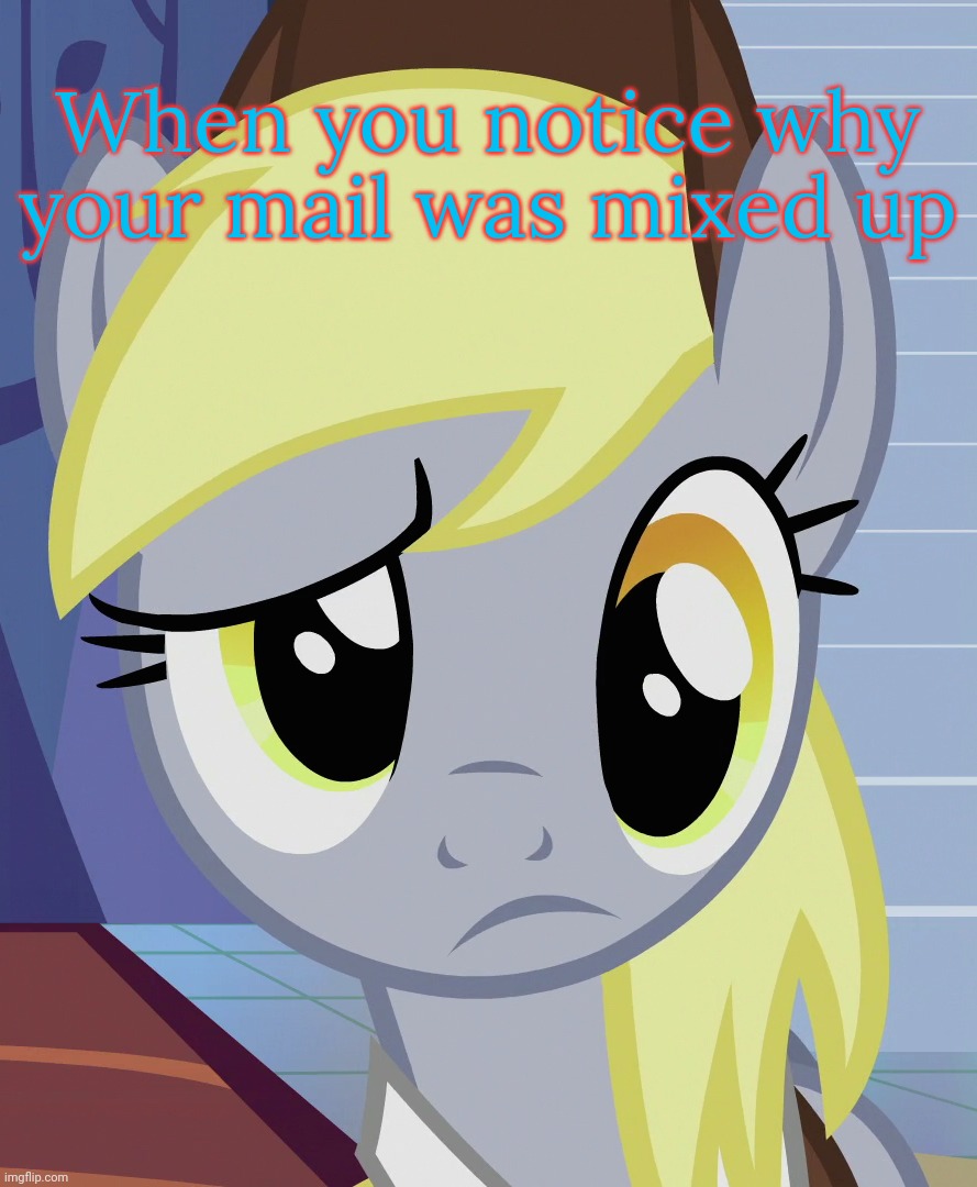 Has anyone do that? | When you notice why your mail was mixed up | image tagged in skeptical derpy mlp,my little pony,reaction,memes | made w/ Imgflip meme maker