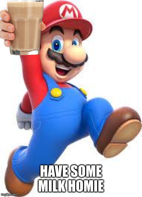 mario | HAVE SOME MILK HOMIE | image tagged in mario | made w/ Imgflip meme maker