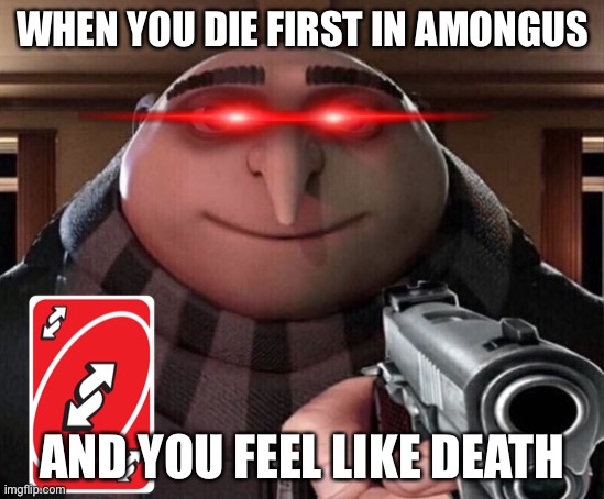 Gru Gun | WHEN YOU DIE FIRST IN AMONGUS; AND YOU FEEL LIKE DEATH | image tagged in gru gun | made w/ Imgflip meme maker