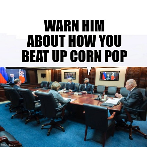 Warn Him About How You Beat Up Corn Pop |  WARN HIM ABOUT HOW YOU BEAT UP CORN POP | image tagged in joe biden,vs,putin,versus,corn,pop | made w/ Imgflip meme maker