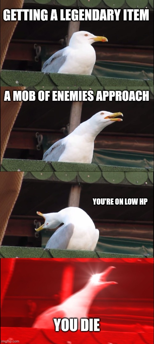 Inhaling Seagull Meme | GETTING A LEGENDARY ITEM; A MOB OF ENEMIES APPROACH; YOU'RE ON LOW HP; YOU DIE | image tagged in memes,inhaling seagull | made w/ Imgflip meme maker