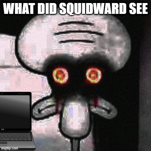 maybe something cursed | WHAT DID SQUIDWARD SEE | image tagged in suicide squidward | made w/ Imgflip meme maker