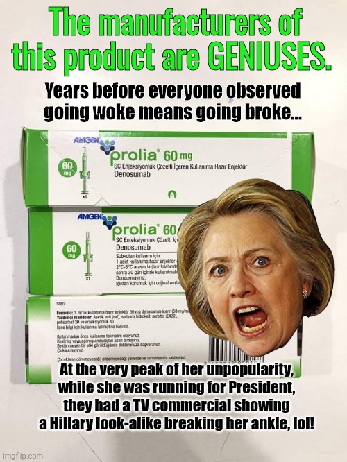 Break an Ankle Hillary TV commercial | The manufacturers of this product are GENIUSES. Years before everyone observed going woke means going broke... At the very peak of her unpopularity, while she was running for President, they had a TV commercial showing a Hillary look-alike breaking her ankle, lol! | image tagged in tv ads | made w/ Imgflip meme maker